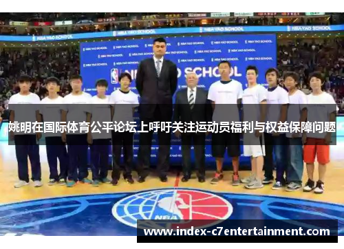 姚明在国际体育公平论坛上呼吁关注运动员福利与权益保障问题 姚明在国际体育公平论坛上呼吁关注运动员福利与权益保障问题