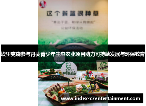 埃里克森参与丹麦青少年生态农业项目助力可持续发展与环保教育 埃里克森参与丹麦青少年生态农业项目助力可持续发展与环保教育