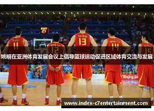 姚明在亚洲体育发展会议上倡导篮球运动促进区域体育交流与发展