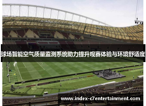 球场智能空气质量监测系统助力提升观赛体验与环境舒适度 球场智能空气质量监测系统助力提升观赛体验与环境舒适度
