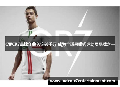 C罗CR7品牌年收入突破千万 成为全球最赚钱运动员品牌之一