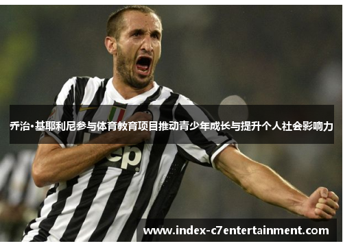 乔治·基耶利尼参与体育教育项目推动青少年成长与提升个人社会影响力 乔治·基耶利尼参与体育教育项目推动青少年成长与提升个人社会影响力