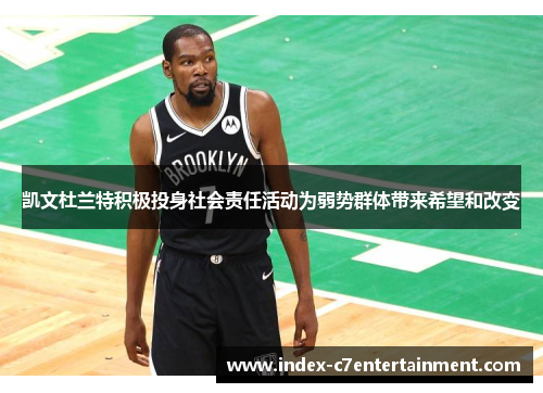 凯文杜兰特积极投身社会责任活动为弱势群体带来希望和改变 凯文杜兰特积极投身社会责任活动为弱势群体带来希望和改变