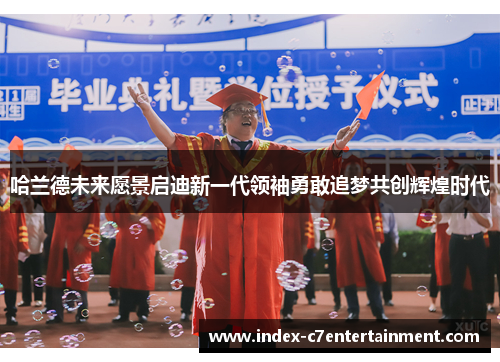 哈兰德未来愿景启迪新一代领袖勇敢追梦共创辉煌时代 哈兰德未来愿景启迪新一代领袖勇敢追梦共创辉煌时代