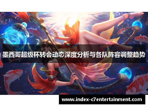 墨西哥超级杯转会动态深度分析与各队阵容调整趋势 墨西哥超级杯转会动态深度分析与各队阵容调整趋势