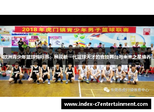 欧洲青少年篮球锦标赛:展现新一代篮球天才的竞技舞台与未来之星培养 欧洲青少年篮球锦标赛:展现新一代篮球天才的竞技舞台与未来之星培养