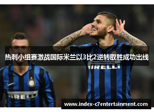 热刺小组赛激战国际米兰以3比2逆转取胜成功出线 热刺小组赛激战国际米兰以3比2逆转取胜成功出线