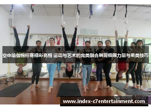 空中瑜伽锦标赛精彩亮相 运动与艺术的完美融合展现极限力量与柔美技巧 空中瑜伽锦标赛精彩亮相 运动与艺术的完美融合展现极限力量与柔美技巧