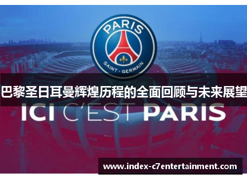 巴黎圣日耳曼辉煌历程的全面回顾与未来展望 巴黎圣日耳曼辉煌历程的全面回顾与未来展望