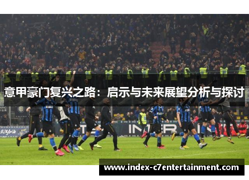意甲豪门复兴之路：启示与未来展望分析与探讨