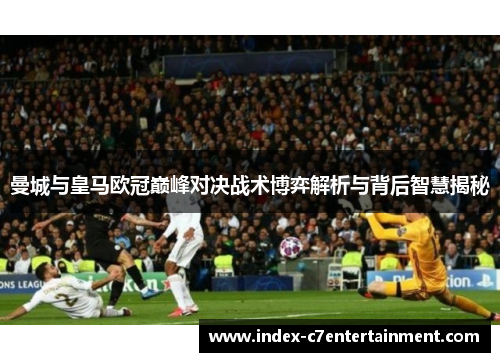曼城与皇马欧冠巅峰对决战术博弈解析与背后智慧揭秘 曼城与皇马欧冠巅峰对决战术博弈解析与背后智慧揭秘