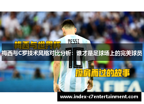 梅西与C罗技术风格对比分析:谁才是足球场上的完美球员 梅西与C罗技术风格对比分析:谁才是足球场上的完美球员