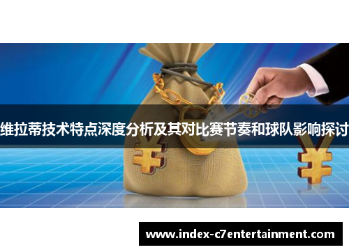 维拉蒂技术特点深度分析及其对比赛节奏和球队影响探讨