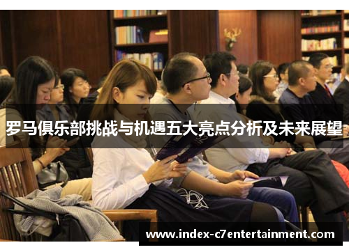 罗马俱乐部挑战与机遇五大亮点分析及未来展望 罗马俱乐部挑战与机遇五大亮点分析及未来展望