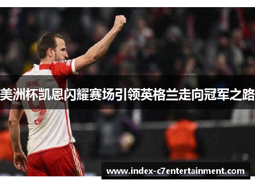 美洲杯凯恩闪耀赛场引领英格兰走向冠军之路 美洲杯凯恩闪耀赛场引领英格兰走向冠军之路