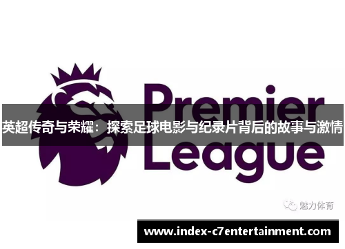 英超传奇与荣耀:探索足球电影与纪录片背后的故事与激情 英超传奇与荣耀:探索足球电影与纪录片背后的故事与激情