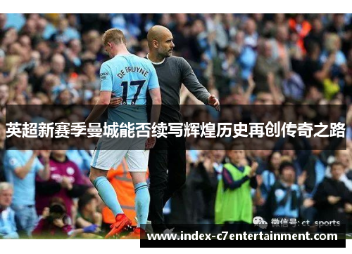 英超新赛季曼城能否续写辉煌历史再创传奇之路 英超新赛季曼城能否续写辉煌历史再创传奇之路