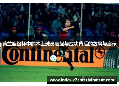 荷兰超级杯中的本土球员崛起与成功背后的故事与启示 荷兰超级杯中的本土球员崛起与成功背后的故事与启示