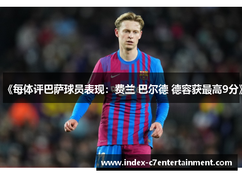 《每体评巴萨球员表现:费兰 巴尔德 德容获最高9分》 《每体评巴萨球员表现:费兰 巴尔德 德容获最高9分》