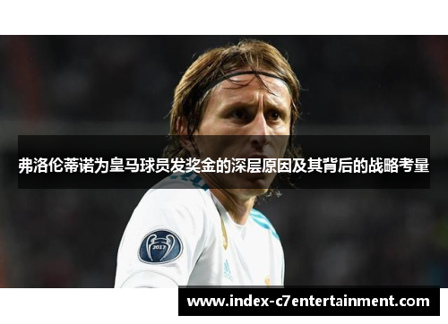 弗洛伦蒂诺为皇马球员发奖金的深层原因及其背后的战略考量 弗洛伦蒂诺为皇马球员发奖金的深层原因及其背后的战略考量