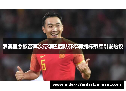 罗德里戈能否再次带领巴西队夺得美洲杯冠军引发热议 罗德里戈能否再次带领巴西队夺得美洲杯冠军引发热议