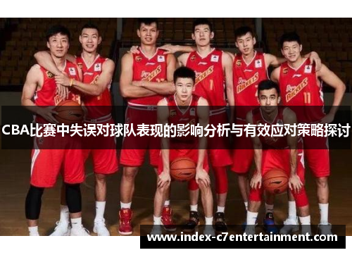 CBA比赛中失误对球队表现的影响分析与有效应对策略探讨 CBA比赛中失误对球队表现的影响分析与有效应对策略探讨