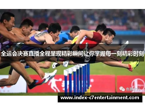 全运会决赛直播全程呈现精彩瞬间让你掌握每一刻精彩时刻 全运会决赛直播全程呈现精彩瞬间让你掌握每一刻精彩时刻