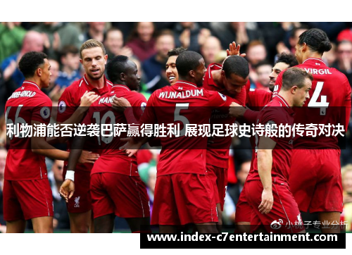 利物浦能否逆袭巴萨赢得胜利 展现足球史诗般的传奇对决 利物浦能否逆袭巴萨赢得胜利 展现足球史诗般的传奇对决