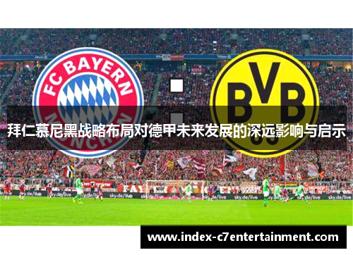 拜仁慕尼黑战略布局对德甲未来发展的深远影响与启示 拜仁慕尼黑战略布局对德甲未来发展的深远影响与启示