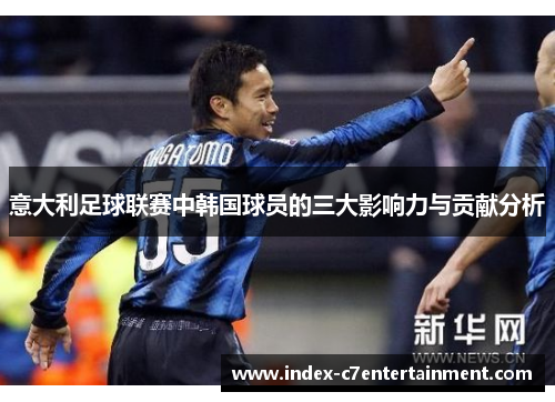意大利足球联赛中韩国球员的三大影响力与贡献分析 意大利足球联赛中韩国球员的三大影响力与贡献分析