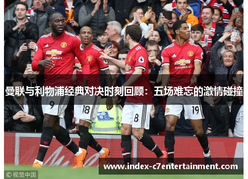 曼联与利物浦经典对决时刻回顾:五场难忘的激情碰撞 曼联与利物浦经典对决时刻回顾:五场难忘的激情碰撞