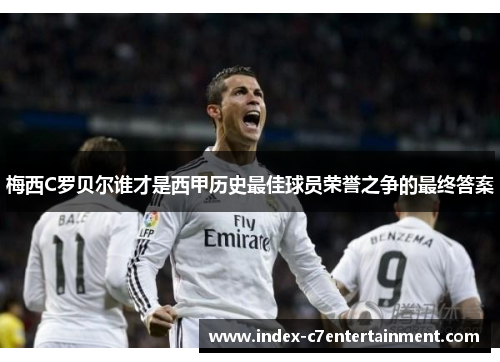 梅西C罗贝尔谁才是西甲历史最佳球员荣誉之争的最终答案