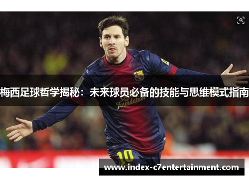 梅西足球哲学揭秘:未来球员必备的技能与思维模式指南 梅西足球哲学揭秘:未来球员必备的技能与思维模式指南