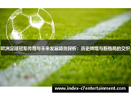 欧洲足球冠军传奇与未来发展趋势探析：历史辉煌与新格局的交织