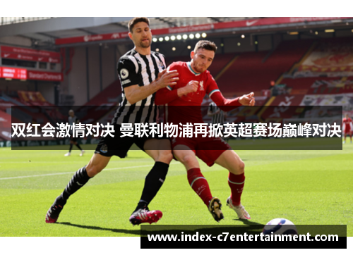 双红会激情对决 曼联利物浦再掀英超赛场巅峰对决 双红会激情对决 曼联利物浦再掀英超赛场巅峰对决