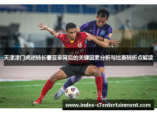 天津津门虎逆转长春亚泰背后的关键因素分析与比赛转折点解读 天津津门虎逆转长春亚泰背后的关键因素分析与比赛转折点解读