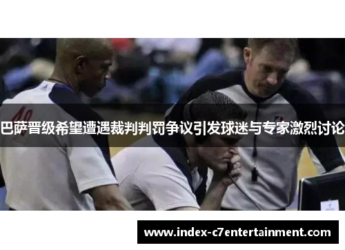 巴萨晋级希望遭遇裁判判罚争议引发球迷与专家激烈讨论 巴萨晋级希望遭遇裁判判罚争议引发球迷与专家激烈讨论
