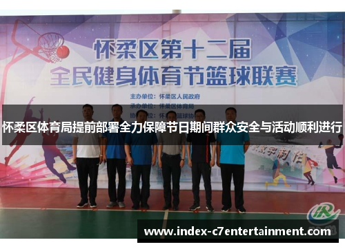 怀柔区体育局提前部署全力保障节日期间群众安全与活动顺利进行 怀柔区体育局提前部署全力保障节日期间群众安全与活动顺利进行