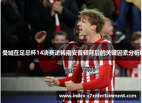 曼城在足总杯14决赛逆转南安普顿背后的关键因素分析 曼城在足总杯14决赛逆转南安普顿背后的关键因素分析