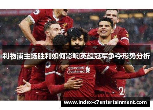 利物浦主场胜利如何影响英超冠军争夺形势分析 利物浦主场胜利如何影响英超冠军争夺形势分析
