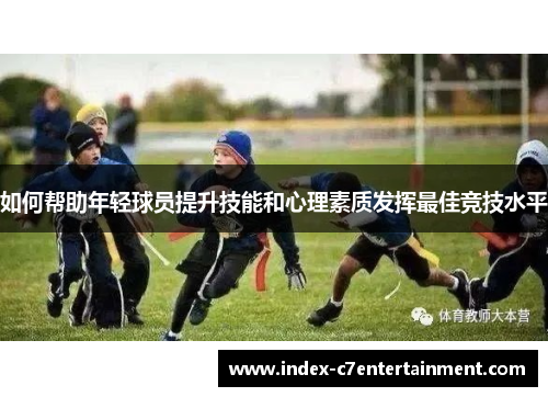 如何帮助年轻球员提升技能和心理素质发挥最佳竞技水平