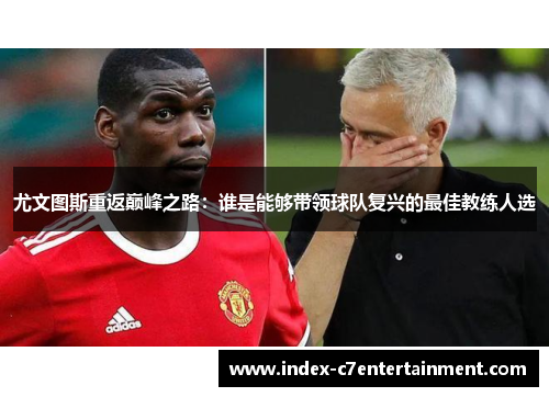 尤文图斯重返巅峰之路：谁是能够带领球队复兴的最佳教练人选