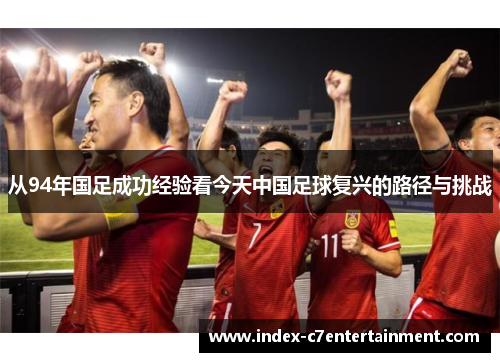 从94年国足成功经验看今天中国足球复兴的路径与挑战 从94年国足成功经验看今天中国足球复兴的路径与挑战