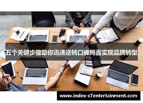 五个关键步骤助你迅速逆转口碑局面实现品牌转型 五个关键步骤助你迅速逆转口碑局面实现品牌转型