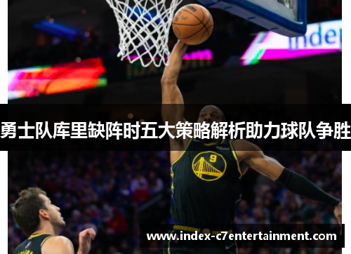 勇士队库里缺阵时五大策略解析助力球队争胜 勇士队库里缺阵时五大策略解析助力球队争胜