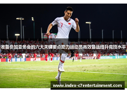 准备参加亚冬会的六大关键要点助力运动员高效备战提升竞技水平