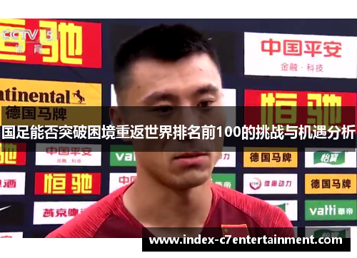 国足能否突破困境重返世界排名前100的挑战与机遇分析 国足能否突破困境重返世界排名前100的挑战与机遇分析