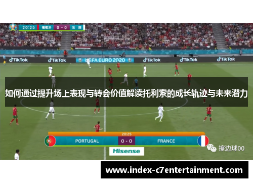 如何通过提升场上表现与转会价值解读托利索的成长轨迹与未来潜力 如何通过提升场上表现与转会价值解读托利索的成长轨迹与未来潜力