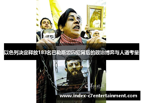 以色列决定释放183名巴勒斯坦囚犯背后的政治博弈与人道考量 以色列决定释放183名巴勒斯坦囚犯背后的政治博弈与人道考量