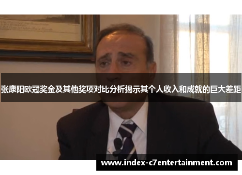 张康阳欧冠奖金及其他奖项对比分析揭示其个人收入和成就的巨大差距 张康阳欧冠奖金及其他奖项对比分析揭示其个人收入和成就的巨大差距